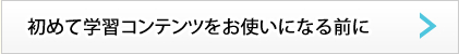 初めて学習コンテンツをお使いになる前に