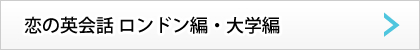 恋の英会話 ロンドン編　大学編