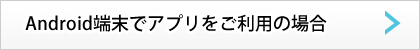 Android端末でアプリをご利用の場合