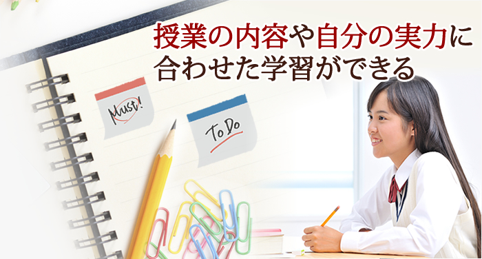 授業の内容や自分の実力に合わせた学習ができる