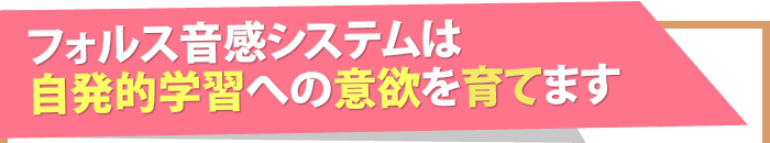 フォルス音感システムは自発的学習への意欲を育てます