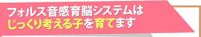 フォルス音感育脳システムはじっくり考える子を育てます