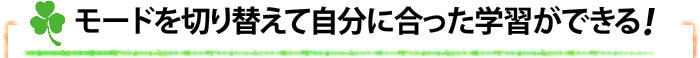 モードを切り替えて自分に合った学習ができる！