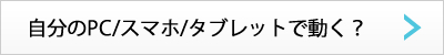自分のPC/スマホ/タブレットで動く？