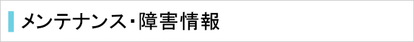 メンテナンス・障害情報